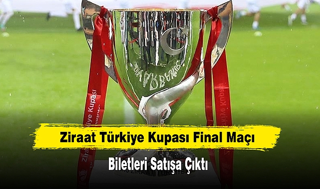 Ziraat Türkiye Kupası Final Maçı Biletleri Satışa Çıktı