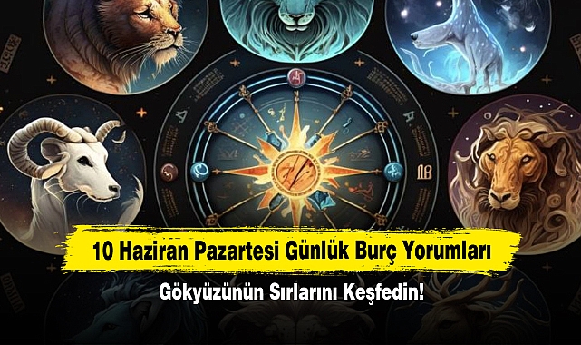 10 Haziran Pazartesi Günlük Burç Yorumları: Gökyüzünün Sırlarını Keşfedin!