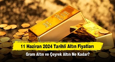 11 Haziran 2024 Tarihli Altın Fiyatları: Gram Altın ve Çeyrek Altın Ne Kadar?