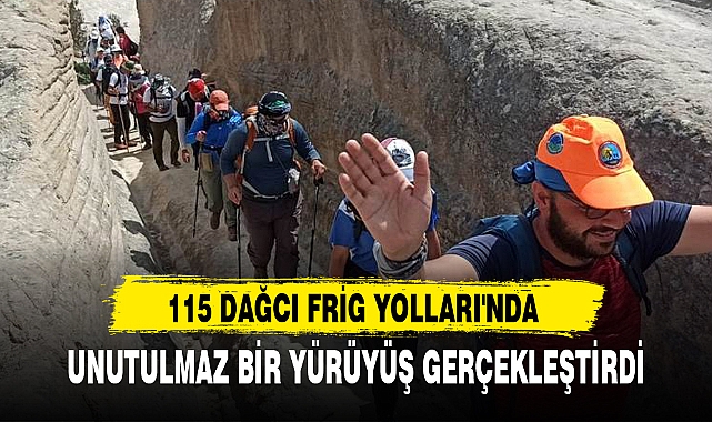 115 DAĞCI FRİG YOLLARI'NDA UNUTULMAZ BİR YÜRÜYÜŞ GERÇEKLEŞTİRDİ