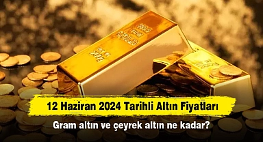 12 Haziran 2024 Tarihli Altın Fiyatları: Gram Altın ve Çeyrek Altın Ne Kadar?