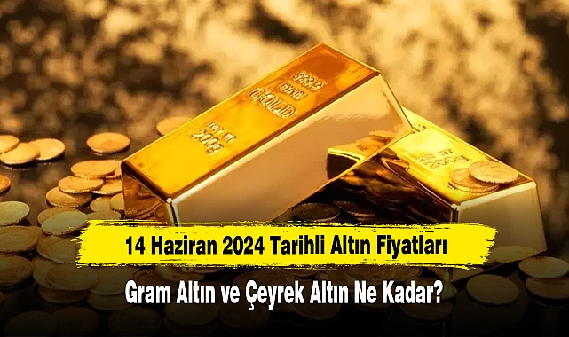 14 Haziran 2024 Tarihli Altın Fiyatları: Gram Altın ve Çeyrek Altın Ne Kadar?
