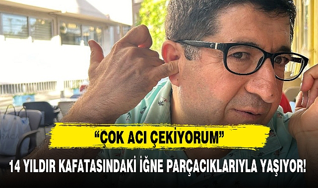 14 YILDIR KAFATASINDAKİ İĞNE PARÇACIKLARIYLA YAŞIYOR!