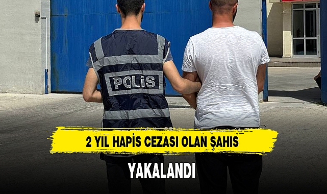 2 YIL HAPİS CEZASI OLAN ŞAHIS YAKALANDI