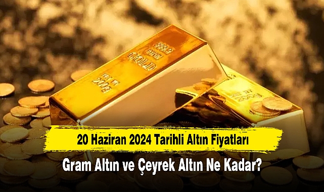 20 Haziran 2024 Tarihli Altın Fiyatları: Gram Altın ve Çeyrek Altın Ne Kadar?