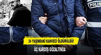 24 Yaşındaki Kahveci Öldürüldü: Üç Kardeş Gözaltında