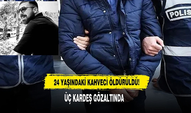 24 Yaşındaki Kahveci Öldürüldü: Üç Kardeş Gözaltında