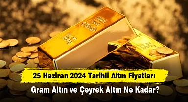 25 Haziran 2024 Tarihli Altın Fiyatları: Gram Altın ve Çeyrek Altın Ne Kadar?