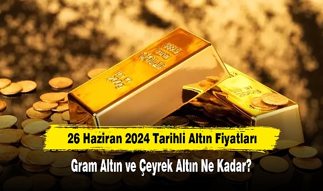 26 Haziran 2024 Tarihli Altın Fiyatları: Gram Altın ve Çeyrek Altın Ne Kadar?