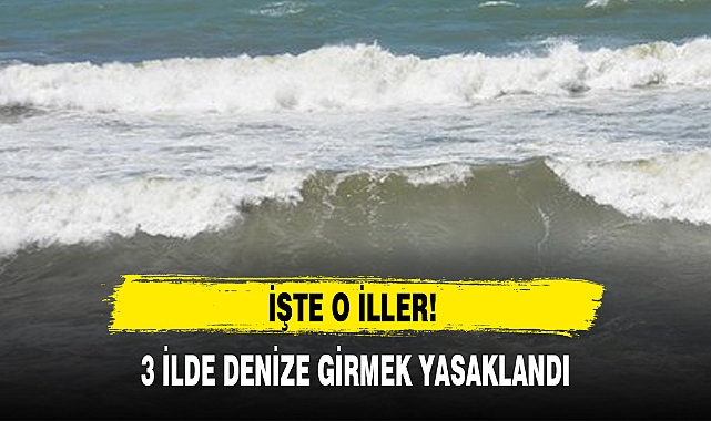 3 İLDE DENİZE GİRMEK YASAKLANDI