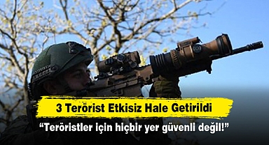 3 Terörist Etkisiz Hale Getirildi: “Teröristler için hiçbir yer güvenli değil!”