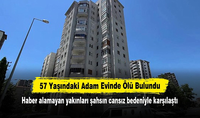 57 Yaşındaki Adam Evinde Ölü Bulundu! Haber alamayan yakınları şahsın cansız bedeniyle karşılaştı