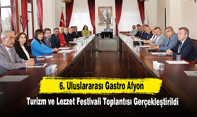 6. Uluslararası Gastro Afyon Turizm ve Lezzet Festivali Toplantısı Gerçekleştirildi