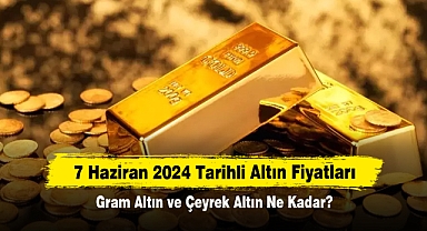 7 Haziran 2024 Tarihli Altın Fiyatları: Gram Altın ve Çeyrek Altın Ne Kadar?