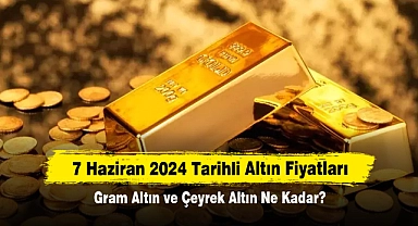 7 Haziran 2024 Tarihli Altın Fiyatları: Gram Altın ve Çeyrek Altın Ne Kadar?