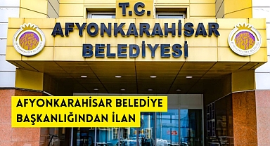 AFYONKARAHİSAR BELEDİYE BAŞKANLIĞINDAN İLAN