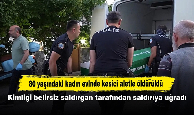 80 yaşındaki kadın evinde kesici aletle öldürüldü! Kimliği belirsiz saldırgan tarafından saldırıya uğradı