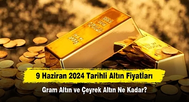 9 Haziran 2024 Tarihli Altın Fiyatları: Gram Altın ve Çeyrek Altın Ne Kadar?