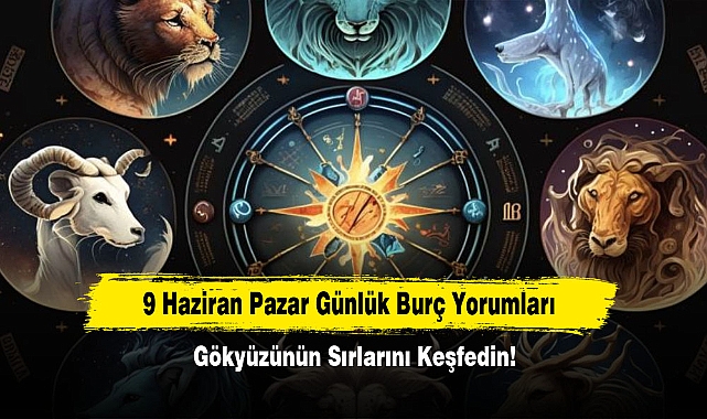 9 Haziran Pazar Günlük Burç Yorumları: Gökyüzünün Sırlarını Keşfedin!