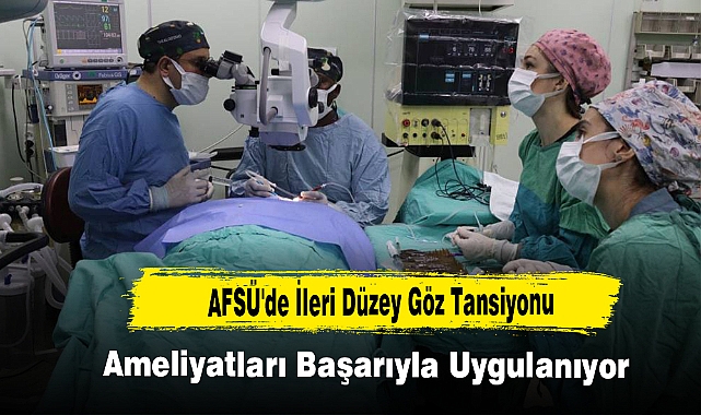 AFSÜ'de İleri Düzey Göz Tansiyonu Ameliyatları Başarıyla Uygulanıyor