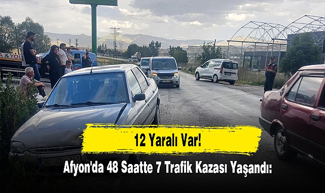 Afyon'da 48 Saatte 7 Trafik Kazası Yaşandı: 12 Yaralı Var!