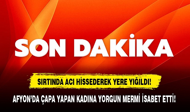 AFYON'DA ÇAPA YAPAN KADINA YORGUN MERMİ İSABET ETTİ!