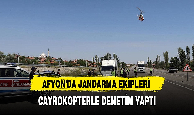 AFYON'DA JANDARMA EKİPLERİ CAYROKOPTERLE DENETİM YAPTI