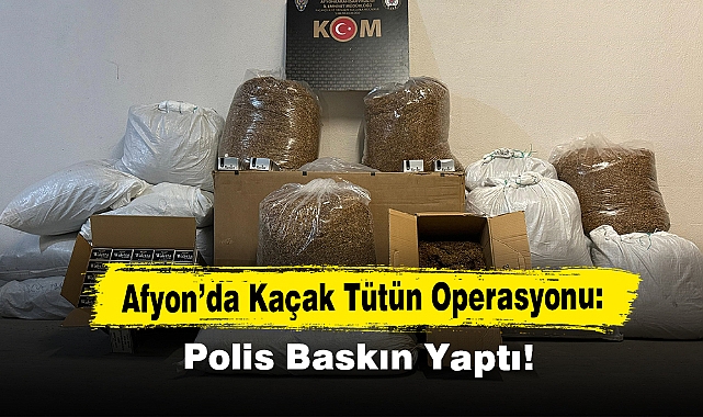 Afyon’da Kaçak Tütün Operasyonu: Polis Baskın Yaptı!
