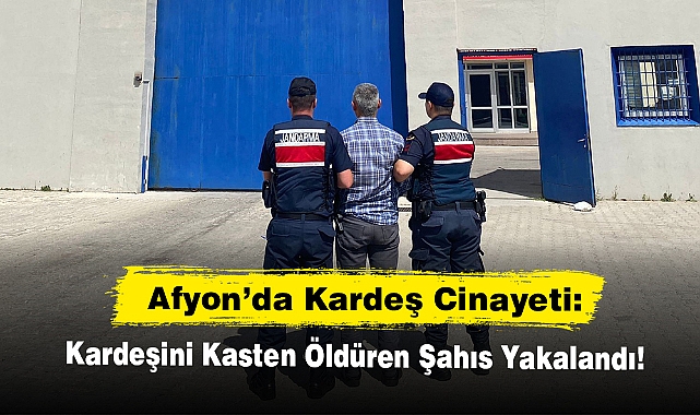 Afyon'da  Kardeşini Kasten Öldüren Şahıs Yakalandı!