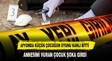 AFYON'DA KÜÇÜK ÇOCUĞUN OYUNU KANLI BİTTİ ANNESİNİ VURDU