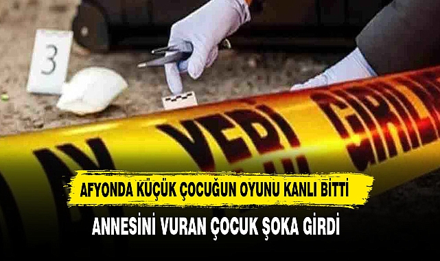 AFYON'DA  KÜÇÜK ÇOCUĞUN OYUNU KANLI BİTTİ ANNESİNİ  VURDU