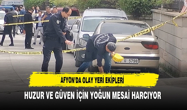 Afyon'da Olay Yeri Ekipleri Huzur ve Güven İçin Yoğun Mesai Harcıyor