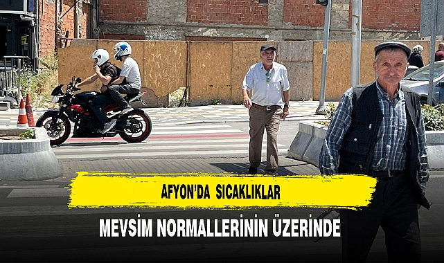 Afyon'da Sıcaklıklar Mevsim Normallerinin Üzerinde Uzmanlar Uyarıyor