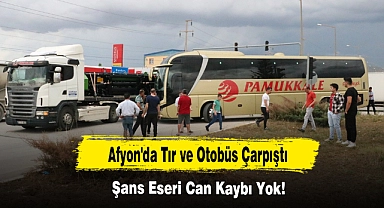 Afyon'da Tır ve Otobüs Çarpıştı,  Şans Eseri Can Kaybı Yok!
