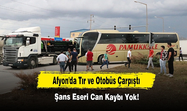 Afyon'da Tır ve Otobüs Çarpıştı,  Şans Eseri Can Kaybı Yok!