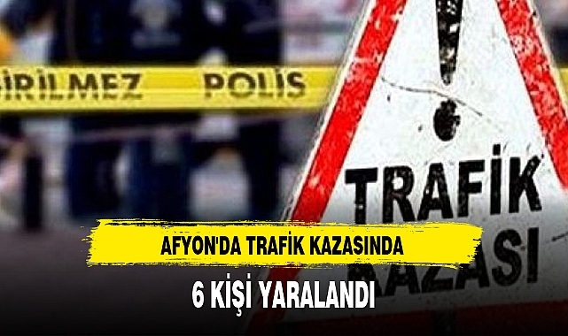 AFYON'DA TRAFİK KAZASINDA 6 KİŞİ YARALANDI