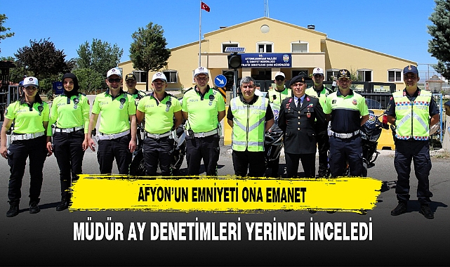 Afyon'un Emniyeti Ona Emanet Müdür Ay Denetimleri Yerinde İnceledi