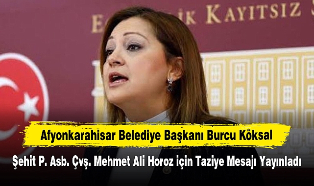 Afyonkarahisar Belediye Başkanı Burcu Köksal, Şehit P. Asb. Çvş. Mehmet Ali Horoz için Taziye Mesajı Yayınladı