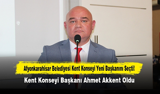 Afyonkarahisar Belediyesi Kent Konseyi Yeni Başkanını Seçti!  Kent Konseyi Başkanı Ahmet Akkent Oldu