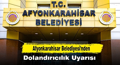 Afyonkarahisar Belediyesi'nden Dolandırıcılık Uyarısı