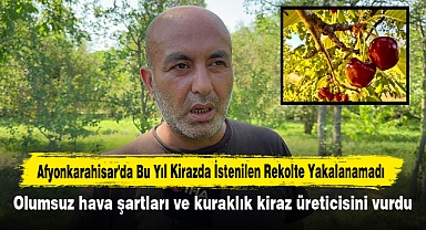 Afyonkarahisar'da bu yıl kirazda istenilen rekolte yakalanamadı
