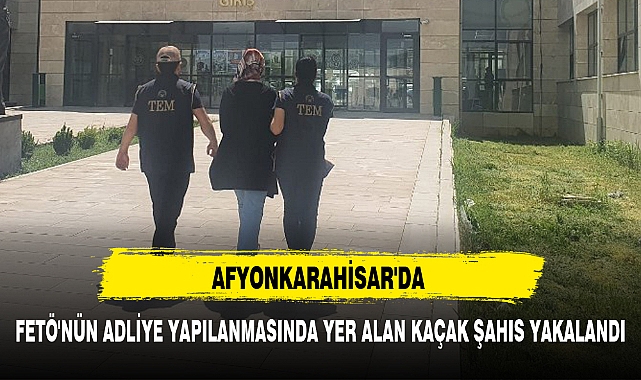 AFYONKARAHİSAR'DA FETÖ'NÜN ADLİYE YAPILANMASINDA YER ALAN KAÇAK ŞAHIS YAKALANDI
