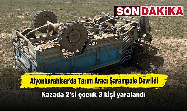 Afyonkarahisar'da Tarım Aracı Şarampole Devrildi:  Kazada 2'si çocuk 3 kişi yaralandı
