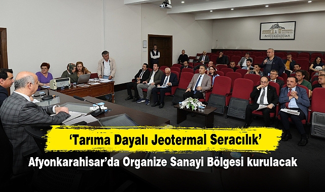 Afyonkarahisar’da Tarıma Dayalı Jeotermal Seracılık İhtisas Organize Sanayi Bölgesi kurulacak