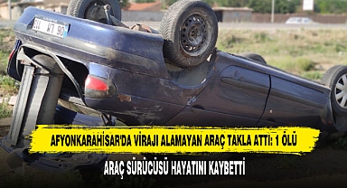 Afyonkarahisar'da Virajı Alamayan Araç Takla Attı: 1 Ölü