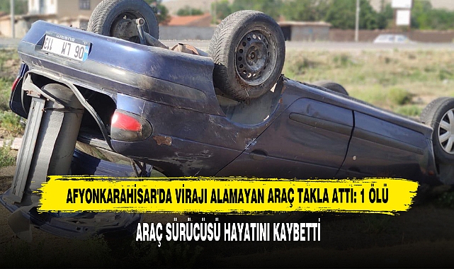 Afyonkarahisar'da Virajı Alamayan Araç Takla Attı: 1 Ölü