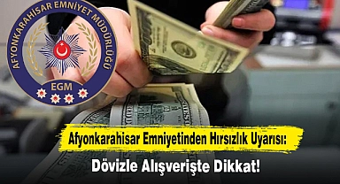 Afyonkarahisar Emniyetinden Hırsızlık Uyarısı: Dövizle Alışverişte Dikkat!