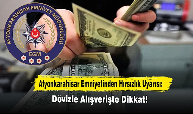 Afyonkarahisar Emniyetinden Hırsızlık Uyarısı: Dövizle Alışverişte Dikkat!