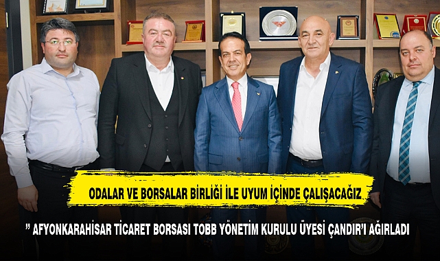 ’’ AFYONKARAHİSAR TİCARET BORSASI TOBB YÖNETİM KURULU ÜYESİ ÇANDIR’I AĞIRLADI ‘’
