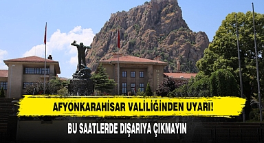 Afyonkarahisar Valiliğinden Uyarı! Bu Saatlerde Dışarıya Çıkmayın